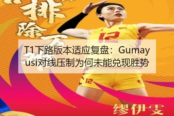 T1下路版本适应复盘：Gumayusi对线压制为何未能兑现胜势