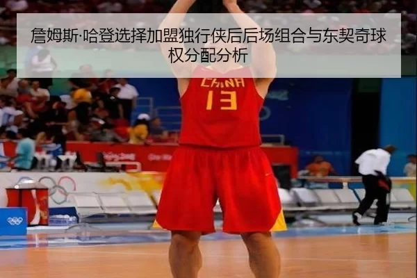 詹姆斯·哈登选择加盟独行侠后后场组合与东契奇球权分配分析